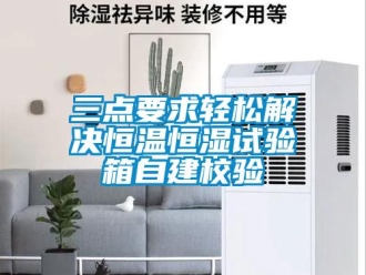 知識百科三點(diǎn)要求輕松解決恒溫恒濕試驗(yàn)箱自建校驗(yàn)