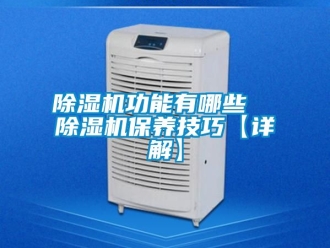 行業(yè)新聞除濕機功能有哪些  除濕機保養(yǎng)技巧【詳解】