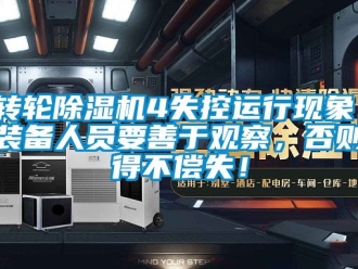 常見問題轉(zhuǎn)輪除濕機(jī)4失控運(yùn)行現(xiàn)象！裝備人員要善于觀察，否則得不償失！
