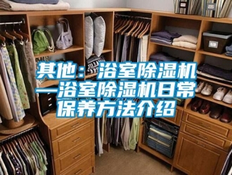 行業(yè)新聞其他：浴室除濕機—浴室除濕機日常保養(yǎng)方法介紹