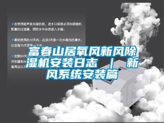 常見問題富春山居氧風新風除濕機安裝日志 ｜ 新風系統(tǒng)安裝篇