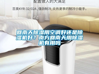 行業(yè)新聞回南天除濕用空調好還是除濕機好？南方回南天用除濕機有用嗎