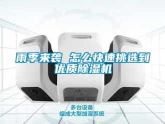 行業(yè)新聞雨季來襲 怎么快速挑選到優(yōu)質(zhì)除濕機(jī)