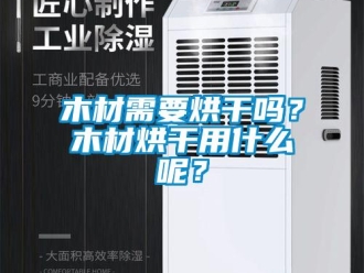 常見問題木材需要烘干嗎？木材烘干用什么呢？