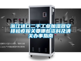 企業(yè)新聞?wù)憬M(jìn)口二手工業(yè)加濕器安排檢疫報(bào)關(guān)要哪些資料及清關(guān)辦事指南