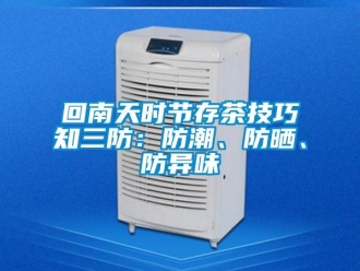 行業(yè)新聞回南天時(shí)節(jié)存茶技巧知三防：防潮、防曬、防異味