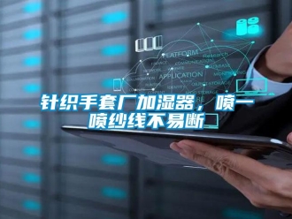 知識百科針織手套廠加濕器，噴一噴紗線不易斷