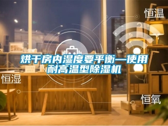 行業(yè)新聞烘干房?jī)?nèi)濕度要平衡—使用耐高溫型除濕機(jī)