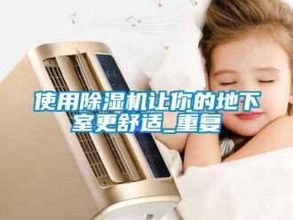 行業(yè)新聞使用除濕機讓你的地下室更舒適_重復