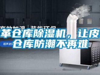 行業(yè)新聞皮革倉庫除濕機，讓皮革倉庫防潮不再難