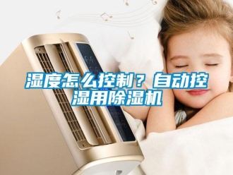 常見問題濕度怎么控制？自動控濕用除濕機(jī)