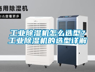 常見問題工業(yè)除濕機怎么選型？工業(yè)除濕機的選型詳解