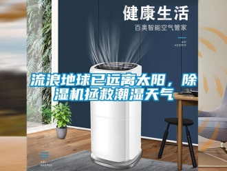 行業(yè)新聞流浪地球已遠離太陽，除濕機拯救潮濕天氣