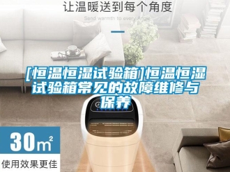 常見問題[恒溫恒濕試驗(yàn)箱]恒溫恒濕試驗(yàn)箱常見的故障維修與保養(yǎng)