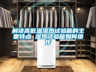 常見問題解讀高低溫濕熱試驗箱的主要特點 濕熱試驗箱如何操作