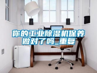 常見問題你的工業(yè)除濕機保養(yǎng)做對了嗎_重復(fù)