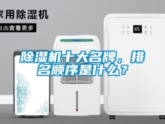 行業(yè)新聞除濕機十大名牌，排名順序是什么？