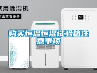 知識(shí)百科購(gòu)買恒溫恒濕試驗(yàn)箱注意事項(xiàng)