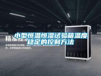 知識百科小型恒溫恒濕試驗(yàn)箱溫度穩(wěn)定的控制方法