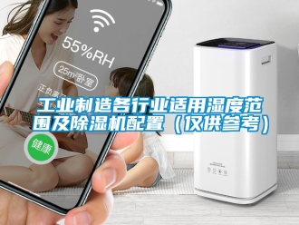 常見問題工業(yè)制造各行業(yè)適用濕度范圍及除濕機配置（僅供參考）