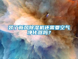 常見問題裝了新風(fēng)除濕機(jī)還需要空氣凈化器嗎？