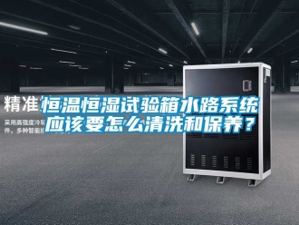 知識百科恒溫恒濕試驗箱水路系統(tǒng)應該要怎么清洗和保養(yǎng)？