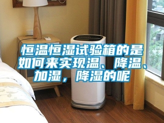 知識百科恒溫恒濕試驗箱的是如何來實現(xiàn)溫、降溫、加濕，降濕的呢