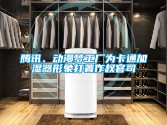 知識(shí)百科騰訊、動(dòng)漫夢(mèng)工廠為卡通加濕器形象打著作權(quán)官司