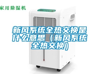 企業(yè)新聞新風系統(tǒng)全熱交換是什么意思（新風系統(tǒng)全熱交換）
