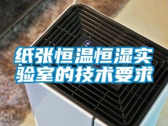 知識(shí)百科紙張恒溫恒濕實(shí)驗(yàn)室的技術(shù)要求