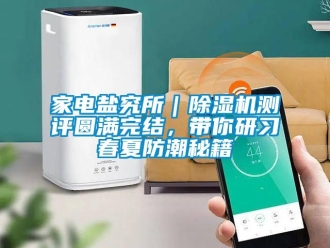 行業(yè)新聞家電鹽究所｜除濕機(jī)測評圓滿完結(jié)，帶你研習(xí)春夏防潮秘籍