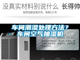 企業(yè)新聞車間潮濕處理方法？車間空氣抽濕機