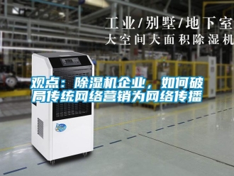 常見問題觀點：除濕機企業(yè)，如何破局傳統(tǒng)網(wǎng)絡營銷為網(wǎng)絡傳播
