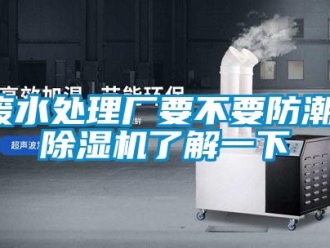 企業(yè)新聞廢水處理廠要不要防潮，除濕機(jī)了解一下