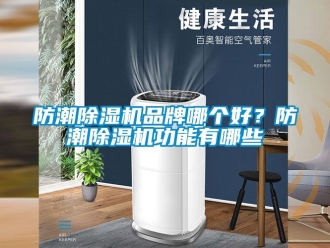 企業(yè)新聞防潮除濕機(jī)品牌哪個好？防潮除濕機(jī)功能有哪些