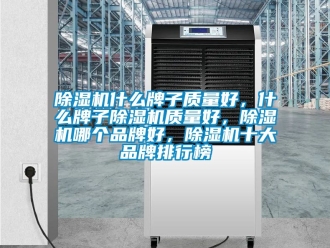 企業(yè)新聞除濕機(jī)什么牌子質(zhì)量好，什么牌子除濕機(jī)質(zhì)量好，除濕機(jī)哪個(gè)品牌好，除濕機(jī)十大品牌排行榜