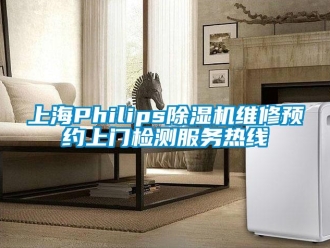 行業(yè)新聞上海Philips除濕機維修預約上門檢測服務熱線