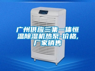 企業(yè)新聞廣州供應(yīng)三集一體恒溫除濕機(jī)熱泵-價(jià)格,廠家銷售