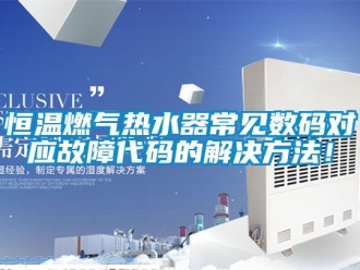 知識百科恒溫燃氣熱水器常見數(shù)碼對應故障代碼的解決方法！