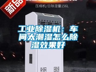 常見問題工業(yè)除濕機(jī)：車間太潮濕怎么除濕效果好