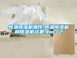 知識(shí)百科恒溫恒濕機(jī)操作,恒溫恒濕機(jī)和除濕機(jī)試題.doc 2