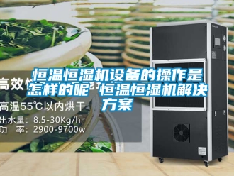 知識(shí)百科恒溫恒濕機(jī)設(shè)備的操作是怎樣的呢 恒溫恒濕機(jī)解決方案