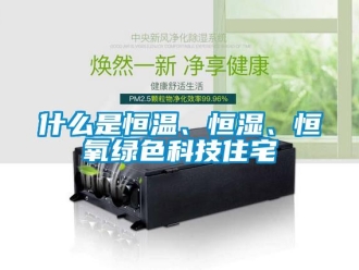 知識百科什么是恒溫、恒濕、恒氧綠色科技住宅