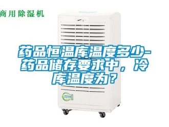 知識百科藥品恒溫庫溫度多少-藥品儲存要求中，冷庫溫度為？