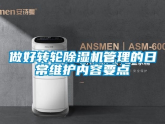 常見問題做好轉(zhuǎn)輪除濕機(jī)管理的日常維護(hù)內(nèi)容要點(diǎn)