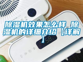 行業(yè)新聞除濕機效果怎么樣 除濕機的詳細介紹【詳解】