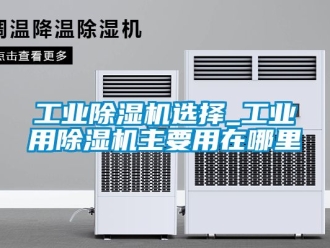常見問題工業(yè)除濕機選擇_工業(yè)用除濕機主要用在哪里