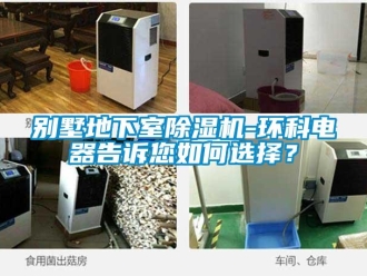常見問題別墅地下室除濕機-環(huán)科電器告訴您如何選擇？