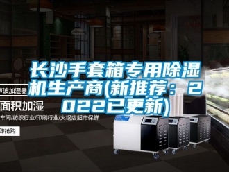 行業(yè)新聞長沙手套箱專用除濕機生產(chǎn)商(新推薦：2022已更新)