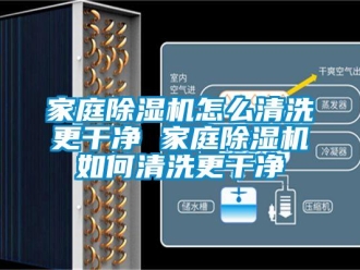 行業(yè)新聞家庭除濕機怎么清洗更干凈 家庭除濕機如何清洗更干凈